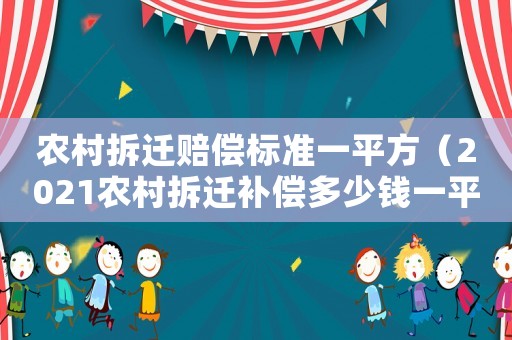 農(nóng)村拆遷賠償標(biāo)準(zhǔn)一平方（2021農(nóng)村拆遷補(bǔ)償多少錢一平米）