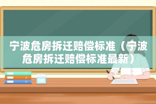 寧波危房拆遷賠償標準（寧波危房拆遷賠償標準最新）