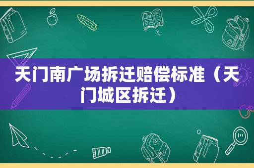 天門(mén)南廣場(chǎng)拆遷賠償標(biāo)準(zhǔn)（天門(mén)城區(qū)拆遷）