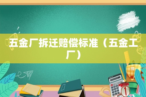 五金廠拆遷賠償標準（五金工廠）