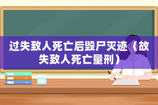 過失致人死亡后毀尸滅跡（故失致人死亡量刑）