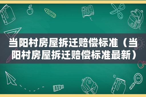 當陽村房屋拆遷賠償標準（當陽村房屋拆遷賠償標準最新）
