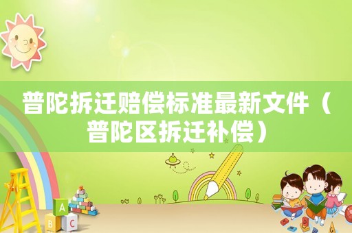 普陀拆遷賠償標準最新文件（普陀區(qū)拆遷補償）