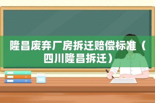 隆昌廢棄廠房拆遷賠償標(biāo)準(zhǔn)（四川隆昌拆遷）