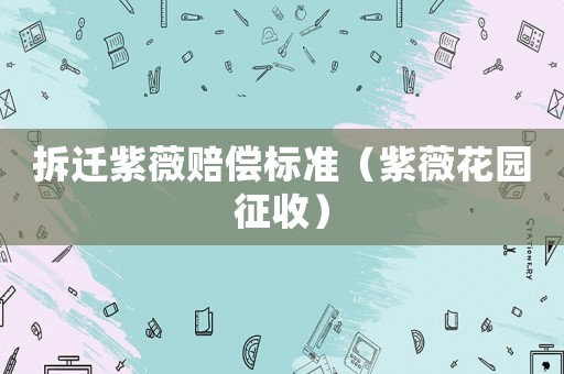 拆遷紫薇賠償標(biāo)準(zhǔn)（紫薇花園征收）