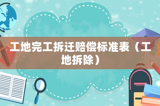 工地完工拆遷賠償標(biāo)準(zhǔn)表（工地拆除）