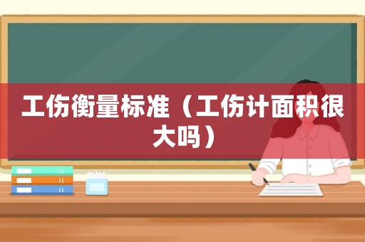 工傷衡量標準（工傷計面積很大嗎）