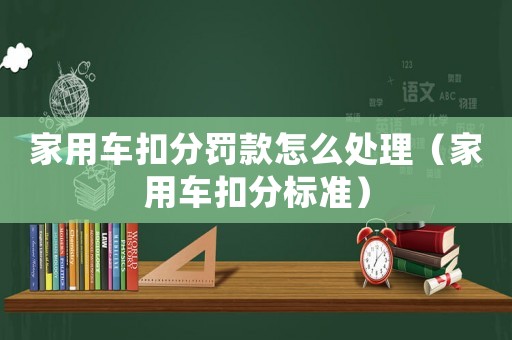 家用車扣分罰款怎么處理（家用車扣分標準）