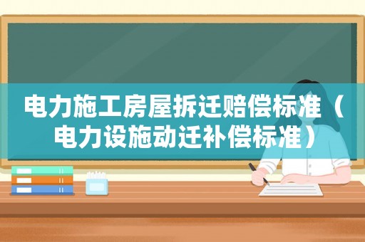 電力施工房屋拆遷賠償標準（電力設施動遷補償標準）