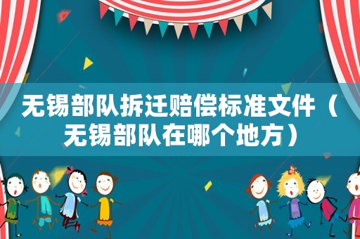 無錫部隊(duì)拆遷賠償標(biāo)準(zhǔn)文件（無錫部隊(duì)在哪個(gè)地方）