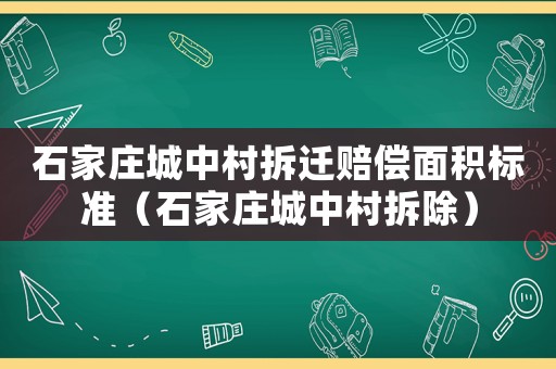 石家莊城中村拆遷賠償面積標準（石家莊城中村拆除）