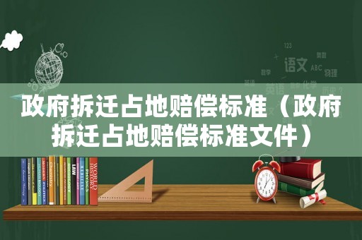政府拆遷占地賠償標(biāo)準(zhǔn)（政府拆遷占地賠償標(biāo)準(zhǔn)文件）