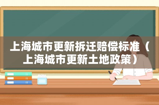 上海城市更新拆遷賠償標準（上海城市更新土地政策）