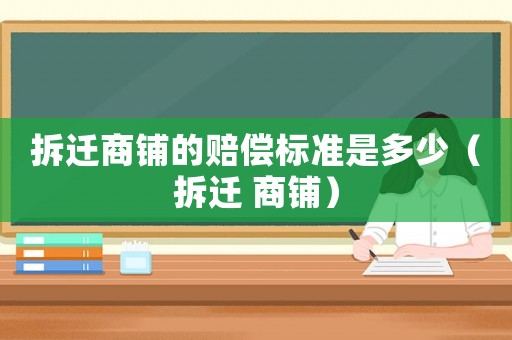 拆遷商鋪的賠償標準是多少（拆遷 商鋪）