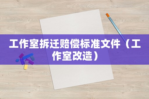工作室拆遷賠償標準文件（工作室改造）