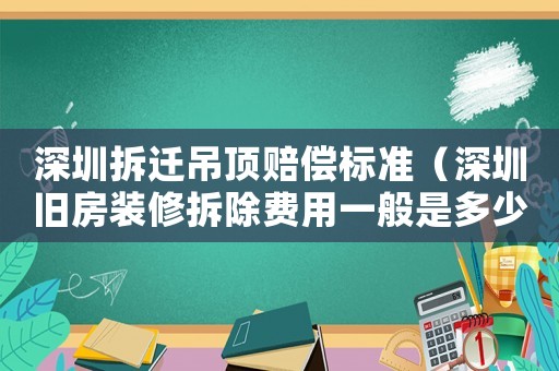 深圳拆遷吊頂賠償標準（深圳舊房裝修拆除費用一般是多少）