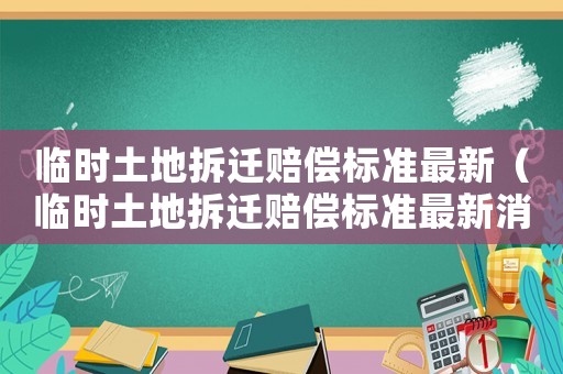 臨時土地拆遷賠償標準最新（臨時土地拆遷賠償標準最新消息）