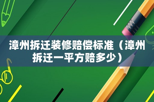 漳州拆遷裝修賠償標準（漳州拆遷一平方賠多少）