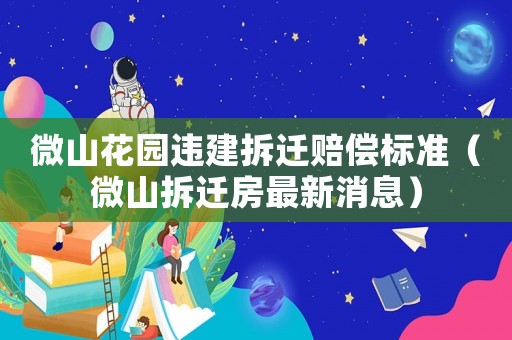 微山花園違建拆遷賠償標準（微山拆遷房最新消息）