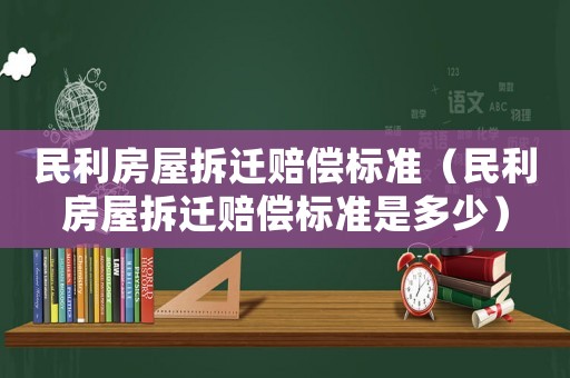 民利房屋拆遷賠償標準（民利房屋拆遷賠償標準是多少）