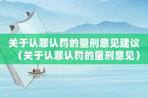 關(guān)于認(rèn)罪認(rèn)罰的量刑意見(jiàn)建議（關(guān)于認(rèn)罪認(rèn)罰的量刑意見(jiàn)）