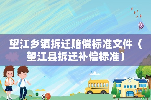 望江鄉(xiāng)鎮(zhèn)拆遷賠償標準文件（望江縣拆遷補償標準）