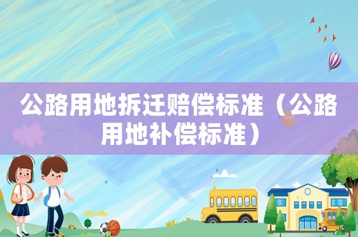 公路用地拆遷賠償標準（公路用地補償標準）