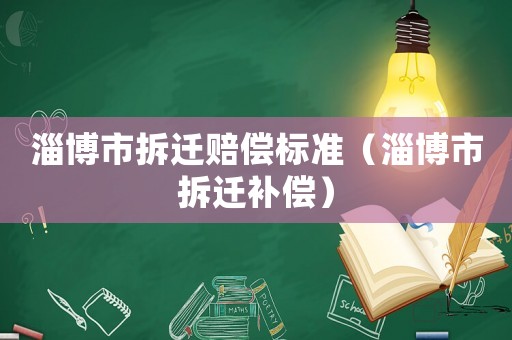 淄博市拆遷賠償標(biāo)準(zhǔn)（淄博市拆遷補(bǔ)償）