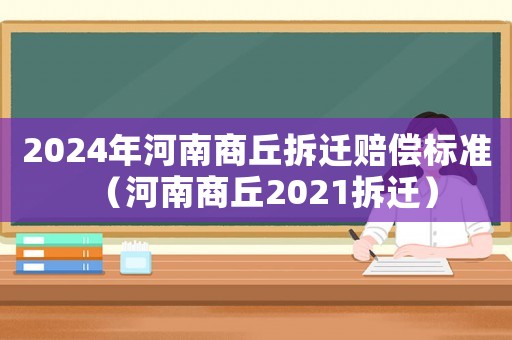 2024年河南商丘拆遷賠償標(biāo)準(zhǔn)（河南商丘2021拆遷）