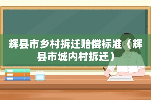 輝縣市鄉村拆遷賠償標準（輝縣市城內村拆遷）