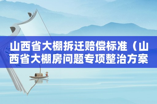 山西省大棚拆遷賠償標(biāo)準(zhǔn)（山西省大棚房問題專項(xiàng)整治方案）