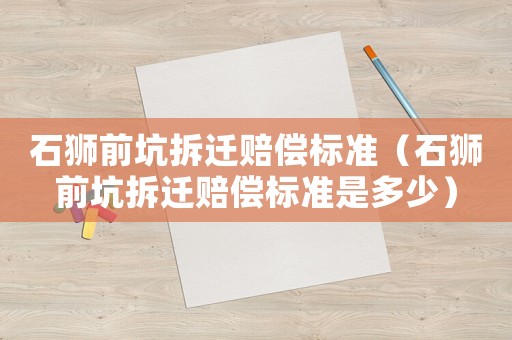 石獅前坑拆遷賠償標準（石獅前坑拆遷賠償標準是多少）