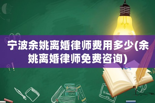 寧波余姚離婚律師費用多少(余姚離婚律師免費咨詢)