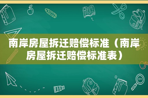 南岸房屋拆遷賠償標(biāo)準(zhǔn)（南岸房屋拆遷賠償標(biāo)準(zhǔn)表）