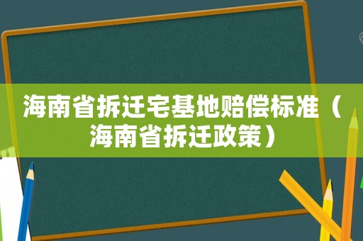 海南省拆遷宅基地賠償標(biāo)準(zhǔn)（海南省拆遷政策）