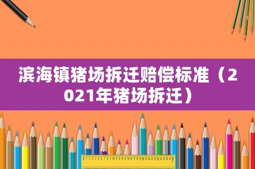 濱海鎮豬場拆遷賠償標準（2021年豬場拆遷）