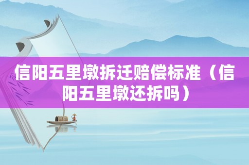 信陽五里墩拆遷賠償標準（信陽五里墩還拆嗎）