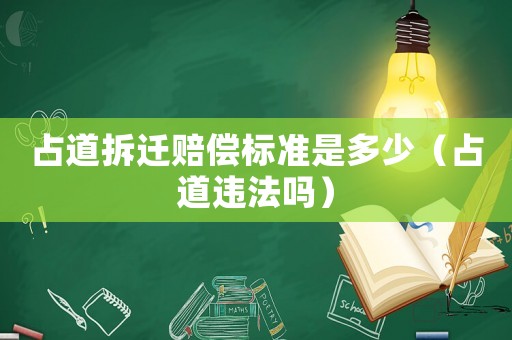 占道拆遷賠償標準是多少（占道違法嗎）