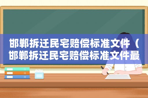 邯鄲拆遷民宅賠償標準文件（邯鄲拆遷民宅賠償標準文件最新）