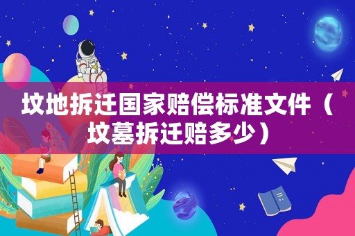 墳地拆遷國家賠償標準文件（墳墓拆遷賠多少）