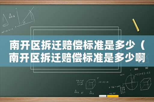 南開區拆遷賠償標準是多少（南開區拆遷賠償標準是多少啊）