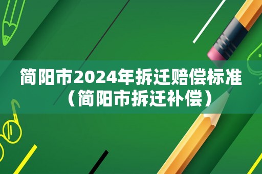 簡陽市2024年拆遷賠償標準（簡陽市拆遷補償）