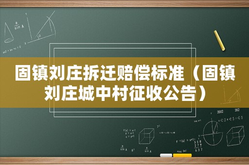 固鎮(zhèn)劉莊拆遷賠償標準（固鎮(zhèn)劉莊城中村征收公告）