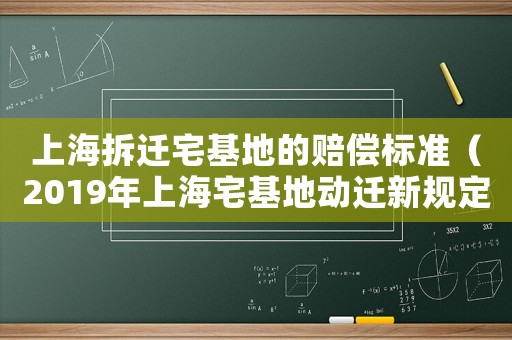 上海拆遷宅基地的賠償標準（2019年上海宅基地動遷新規定及拆遷補償標準）