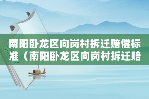 南陽臥龍區向崗村拆遷賠償標準（南陽臥龍區向崗村拆遷賠償標準最新）
