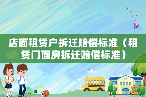 店面租賃戶拆遷賠償標(biāo)準(zhǔn)（租賃門面房拆遷賠償標(biāo)準(zhǔn)）