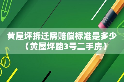 黃屋坪拆遷房賠償標(biāo)準(zhǔn)是多少（黃屋坪路3號(hào)二手房）