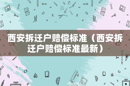 西安拆遷戶賠償標準（西安拆遷戶賠償標準最新）