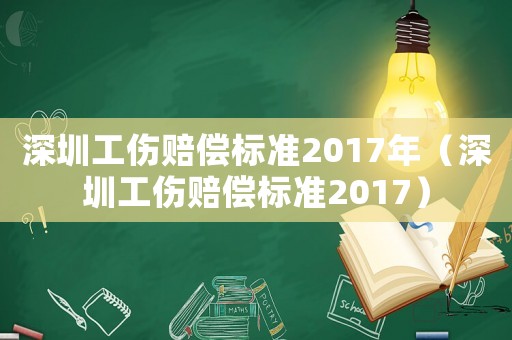 深圳工傷賠償標準2017年（深圳工傷賠償標準2017）