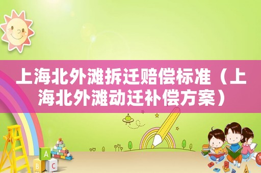 上海北外灘拆遷賠償標準（上海北外灘動遷補償方案）